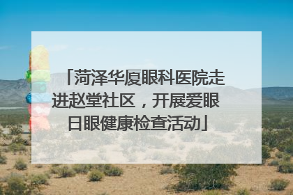 菏泽华厦眼科医院走进赵堂社区，开展爱眼日眼健康检查活动