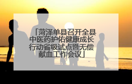 菏泽单县召开全县中医药护佑健康成长行动省级试点暨无偿献血工作会议