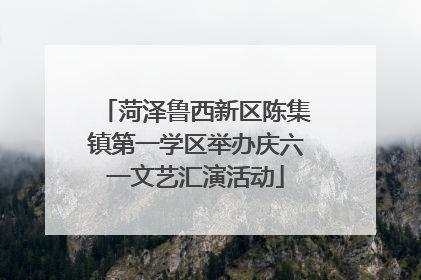 菏泽鲁西新区陈集镇第一学区举办庆六一文艺汇演活动
