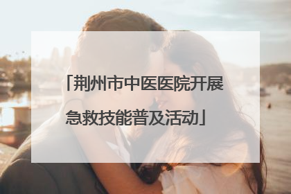 荆州市中医医院开展急救技能普及活动