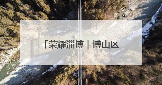 荣耀淄博｜博山区源泉镇北崮山村：红色精神强根基 文明新风润山乡