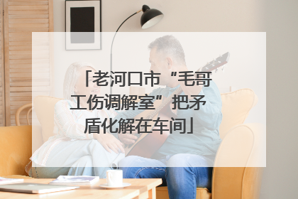 老河口市“毛哥工伤调解室”把矛盾化解在车间