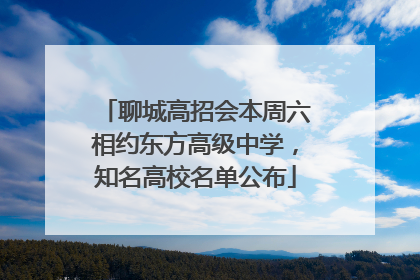 聊城高招会本周六相约东方高级中学，知名高校名单公布