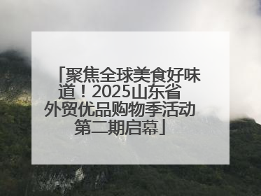 聚焦全球美食好味道！2025山东省外贸优品购物季活动第二期启幕