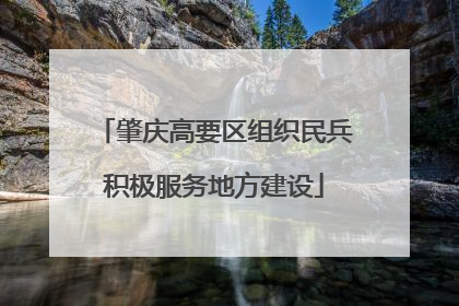 肇庆高要区组织民兵积极服务地方建设