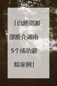 自然资源部推介湖南5个成功避险案例