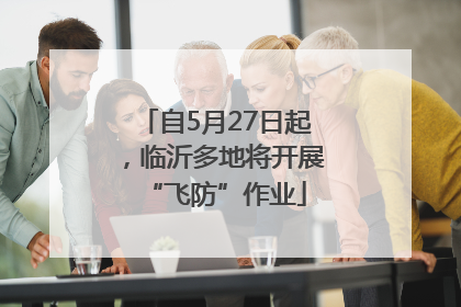 自5月27日起，临沂多地将开展“飞防”作业