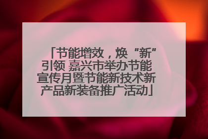节能增效，焕“新”引领 嘉兴市举办节能宣传月暨节能新技术新产品新装备推广活动
