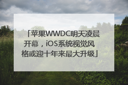 苹果WWDC明天凌晨开幕，iOS系统视觉风格或迎十年来最大升级