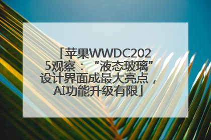 苹果WWDC2025观察：“液态玻璃”设计界面成最大亮点，AI功能升级有限
