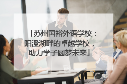 苏州国裕外语学校：阳澄湖畔的卓越学校，助力学子圆梦未来