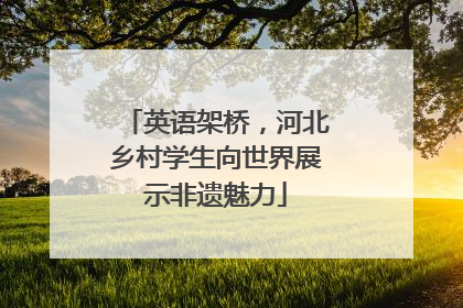 英语架桥，河北乡村学生向世界展示非遗魅力