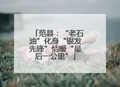 范县：“老石油”化身“银发先锋”情暖“最后一公里”