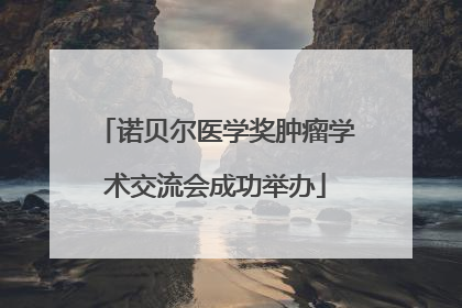 诺贝尔医学奖肿瘤学术交流会成功举办