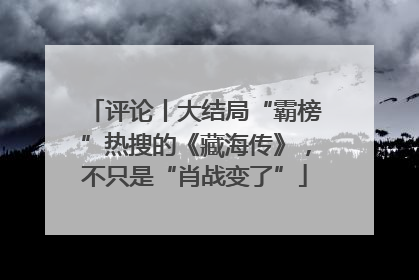 评论丨大结局“霸榜”热搜的《藏海传》，不只是“肖战变了”