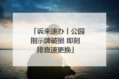 诉来速办丨公园指示牌破损 即刻排查速更换