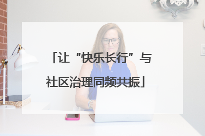 让“快乐长行”与社区治理同频共振