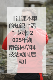 让课本里的知识“活”起来 2025年湖南省林草科技活动周启动