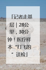 记者走基层｜28公里，30分钟！医疗样本“打飞的”送检