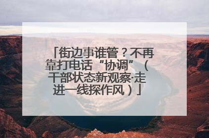 街边事谁管？不再靠打电话“协调”（干部状态新观察·走进一线探作风）