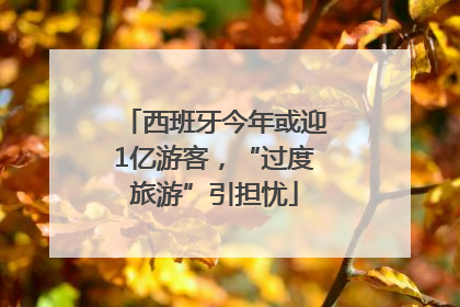 西班牙今年或迎1亿游客，“过度旅游”引担忧
