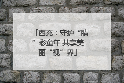 西充：守护“睛”彩童年 共享美丽“视”界