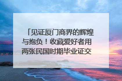 见证厦门商界的辉煌与抱负！收藏爱好者用两张民国时期毕业证交换了一枚银章