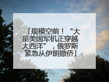 规模空前！“大量美国军机正穿越大西洋”，俄罗斯紧急从伊朗撤侨