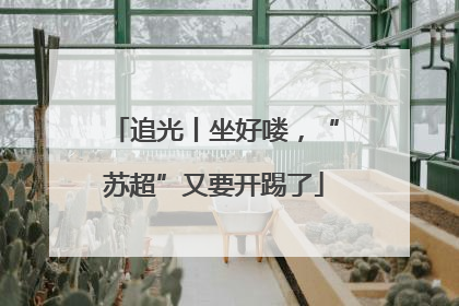 追光丨坐好喽，“苏超”又要开踢了