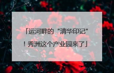 运河畔的“清华印记”！秀洲这个产业园来了