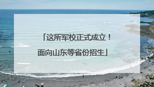 这所军校正式成立！面向山东等省份招生