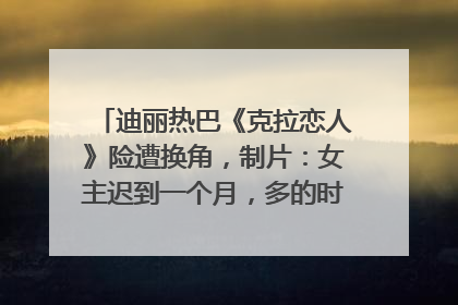 迪丽热巴《克拉恋人》险遭换角，制片：女主迟到一个月，多的时间成就了角色，唐嫣方最新回应！
