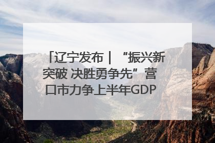 辽宁发布｜“振兴新突破 决胜勇争先”营口市力争上半年GDP增长6%左右