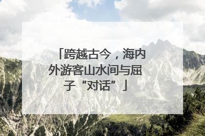 跨越古今，海内外游客山水间与屈子“对话”
