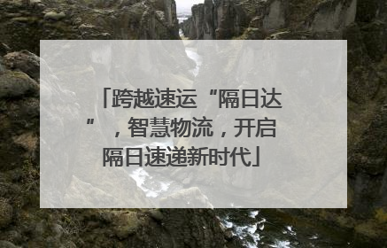 跨越速运“隔日达”，智慧物流，开启隔日速递新时代