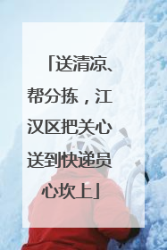 送清凉、帮分拣，江汉区把关心送到快递员心坎上