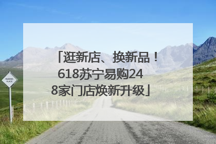 逛新店、换新品！618苏宁易购248家门店焕新升级