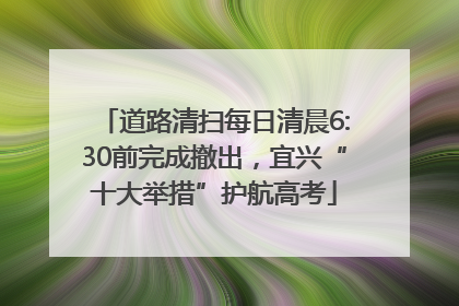 道路清扫每日清晨6:30前完成撤出，宜兴“十大举措”护航高考