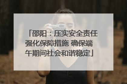 邵阳：压实安全责任强化保障措施 确保端午期间社会和谐稳定