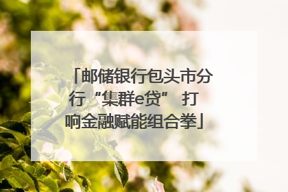 邮储银行包头市分行“集群e贷” 打响金融赋能组合拳