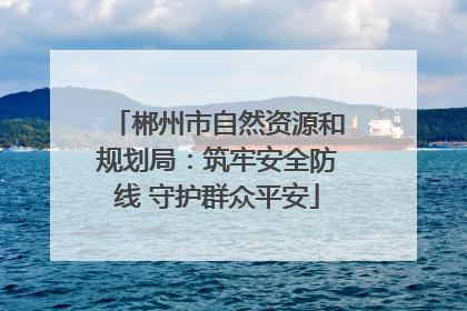 郴州市自然资源和规划局：筑牢安全防线 守护群众平安
