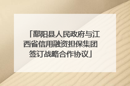 鄱阳县人民政府与江西省信用融资担保集团签订战略合作协议