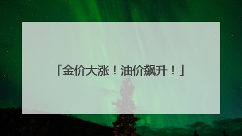 金价大涨！油价飙升！