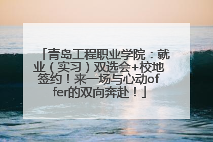 青岛工程职业学院：就业（实习）双选会+校地签约！来一场与心动offer的双向奔赴！