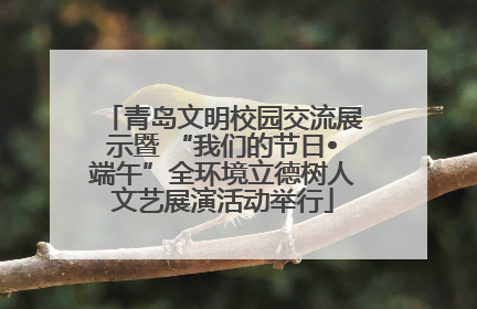 青岛文明校园交流展示暨 “我们的节日•端午”全环境立德树人文艺展演活动举行