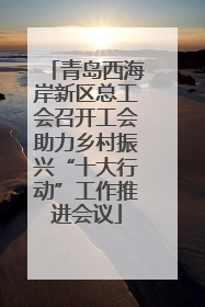 青岛西海岸新区总工会召开工会助力乡村振兴“十大行动”工作推进会议