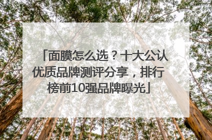 面膜怎么选？十大公认优质品牌测评分享，排行榜前10强品牌曝光