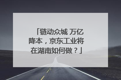 链动众城 万亿降本，京东工业将在湖南如何做？