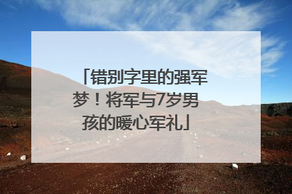 错别字里的强军梦！将军与7岁男孩的暖心军礼