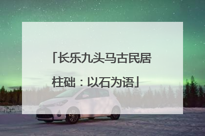 长乐九头马古民居柱础：以石为语